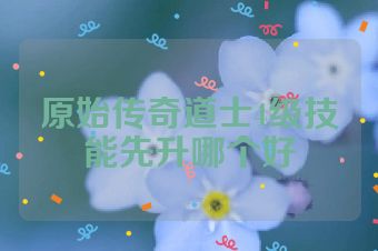 原始传奇道士4级技能先升哪个好