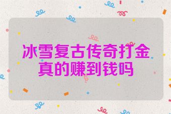 冰雪复古传奇打金真的赚到钱吗