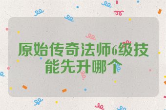 原始传奇法师6级技能先升哪个