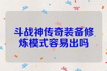 斗战神传奇装备修炼模式容易出吗