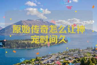 原始传奇怎么让神宠时间久