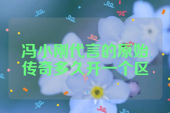 冯小刚代言的原始传奇多久开一个区