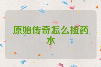 原始传奇怎么捡药水