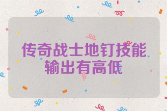 传奇战士地钉技能输出有高低