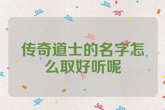 传奇道士的名字怎么取好听呢
