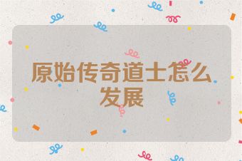 原始传奇道士怎么发展