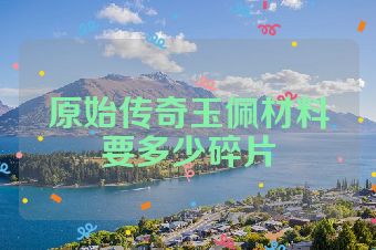 原始传奇玉佩材料要多少碎片