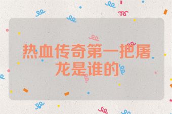 热血传奇第一把屠龙是谁的