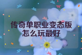 传奇单职业变态版怎么玩最好
