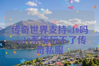传奇世界支持w10吗win10系统玩不了传奇私服