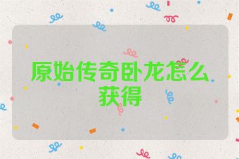 原始传奇卧龙怎么获得