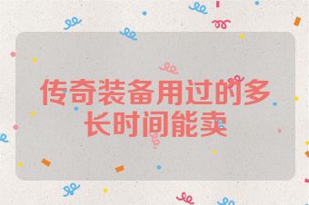 传奇装备用过的多长时间能卖