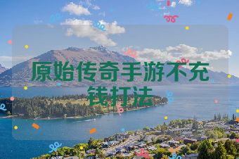 原始传奇手游不充钱打法