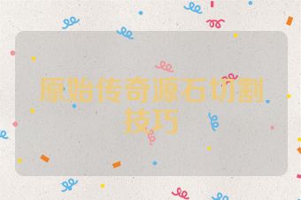 原始传奇源石切割技巧