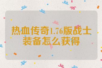 热血传奇1.76版战士装备怎么获得