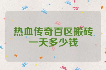 热血传奇百区搬砖一天多少钱