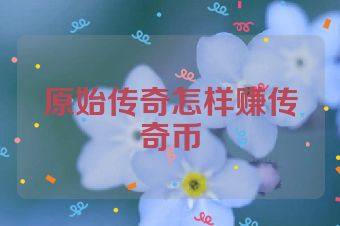 原始传奇怎样赚传奇币