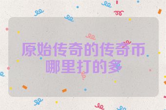 原始传奇的传奇币哪里打的多