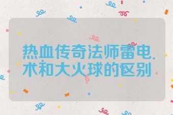 热血传奇法师雷电术和大火球的区别