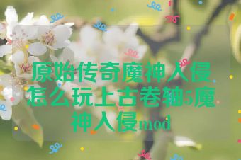 原始传奇魔神入侵怎么玩上古卷轴5魔神入侵mod