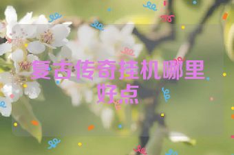 复古传奇挂机哪里好点