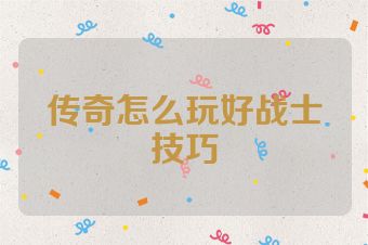 传奇怎么玩好战士技巧