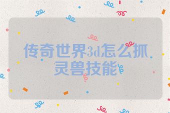 传奇世界3d怎么抓灵兽技能