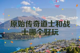 原始传奇道士和战士哪个好玩