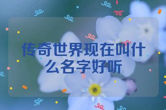 传奇世界现在叫什么名字好听