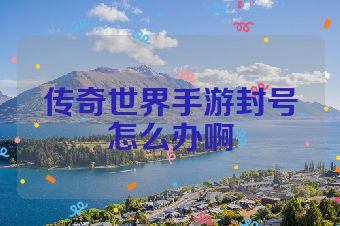 传奇世界手游封号怎么办啊