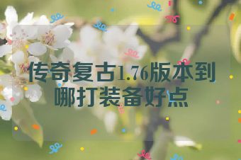 传奇复古1.76版本到哪打装备好点