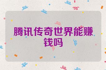 腾讯传奇世界能赚钱吗