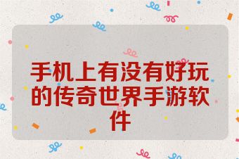 手机上有没有好玩的传奇世界手游软件