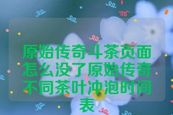 原始传奇斗茶页面怎么没了原始传奇不同茶叶冲泡时间表