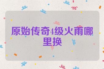 原始传奇4级火雨哪里换
