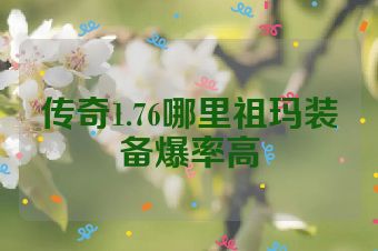 传奇1.76哪里祖玛装备爆率高