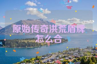 原始传奇洪荒盾牌怎么合