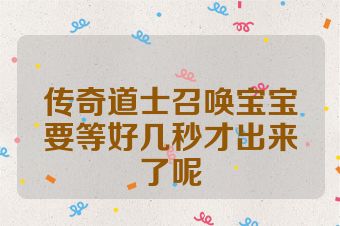 传奇道士召唤宝宝要等好几秒才出来了呢
