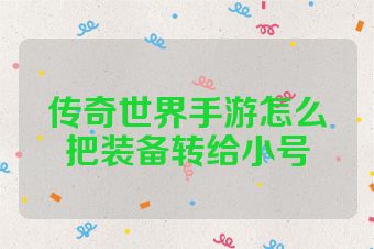 传奇世界手游怎么把装备转给小号