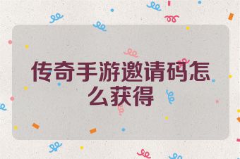 传奇手游邀请码怎么获得