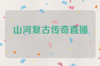 山河复古传奇直播