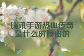 腾讯手游热血传奇是什么时候出的