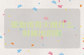 原始传奇火雨什么时候出的啊