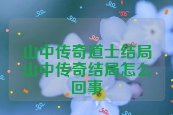 山中传奇道士结局山中传奇结局怎么回事