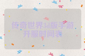 传奇世界3d版手游开服时间表