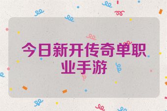 今日新开传奇单职业手游