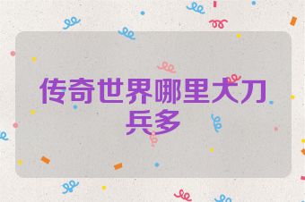 传奇世界哪里大刀兵多