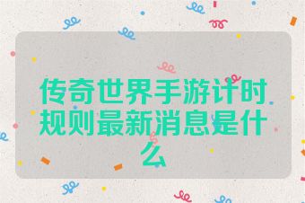 传奇世界手游计时规则最新消息是什么