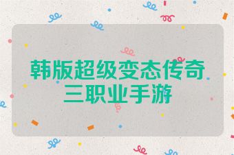 韩版超级变态传奇三职业手游