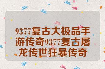 9377复古大极品手游传奇9377复古屠龙传世狂暴传奇